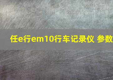 任e行em10行车记录仪 参数